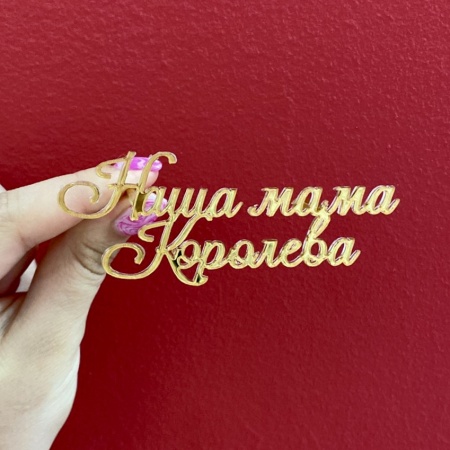 Акриловый топпер по индивидуальным размерам, Наша мама Королева, 9*3,5 см